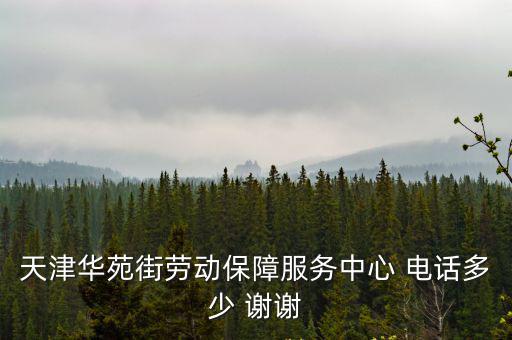 天津華苑街勞動保障服務中心 電話多少 謝謝