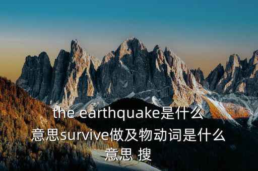 the earthquake是什么意思survive做及物動詞是什么意思 搜