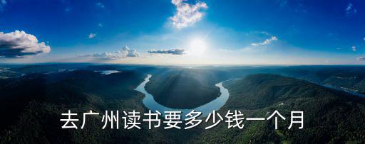 去廣州讀書要多少錢一個月