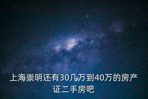 上海崇明還有30幾萬到40萬的房產證二手房吧