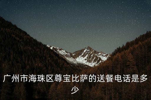 廣州市海珠區(qū)尊寶比薩的送餐電話是多少