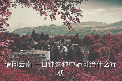 請問云南 一口鐘這種中藥可治什么癥狀