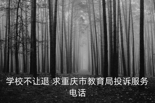 學校不讓退 求重慶市教育局投訴服務電話