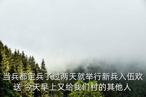 當兵都定兵了過兩天就舉行新兵入伍歡送 今天早上又給我們村的其他人
