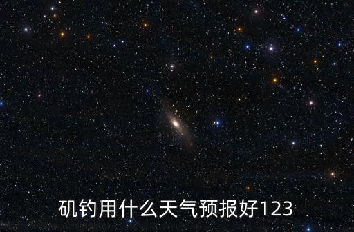 磯釣用什么天氣預(yù)報好123