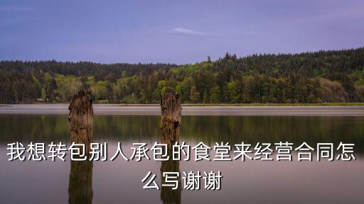 食堂承包合同協議書，餐廳承包合作合同怎樣寫