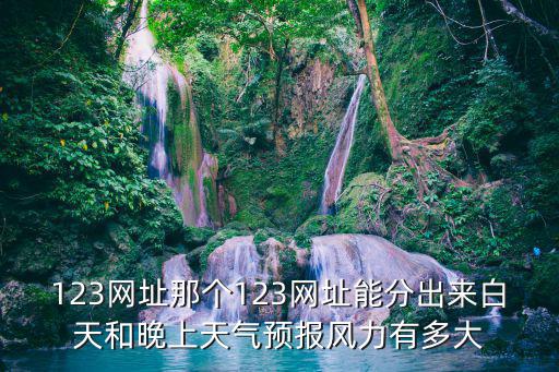 123天氣預報，123網址那個123網址能分出來白天和晚上天氣預報風力有多大