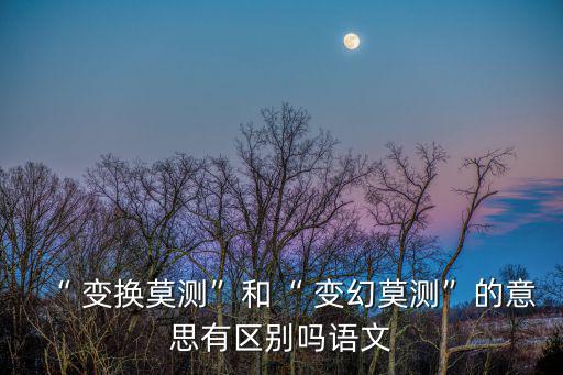 變換和變幻的區別,變幻:變化不可估量