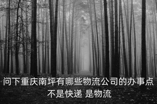 問下重慶南坪有哪些物流公司的辦事點 不是快遞 是物流