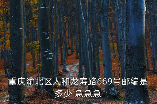 重慶渝北區人和龍壽路669號郵編是多少 急急急
