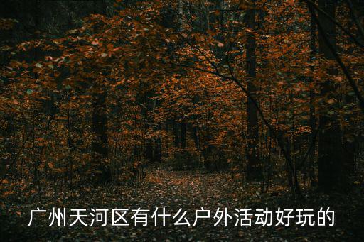 廣州天河區有什么戶外活動好玩的