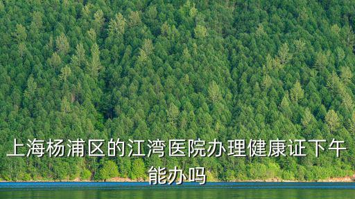 上海楊浦區的江灣醫院辦理健康證下午能辦嗎