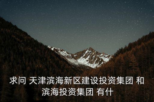 天津市城投集團(tuán)與濱海建投，天津市城投集團(tuán)下屬有哪些子公司