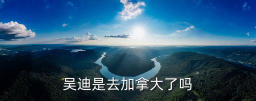 吳迪是去加拿大了嗎