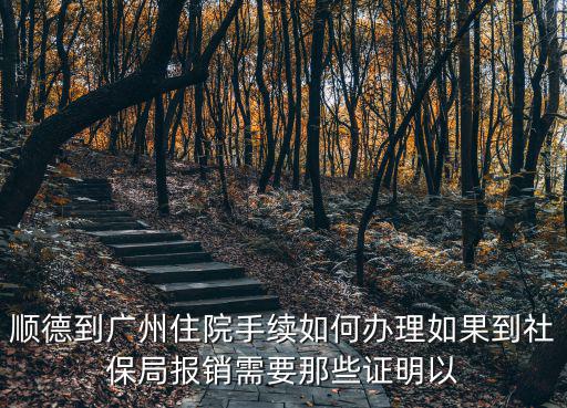 順德到廣州住院手續如何辦理如果到社保局報銷需要那些證明以