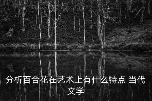 分析百合花在藝術上有什么特點 當代文學