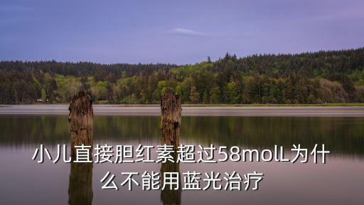 小兒直接膽紅素超過58molL為什么不能用藍光治療