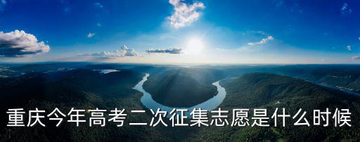 2020重慶市本科第二批征集志愿，重慶第二批征集志愿名單什么時候出來