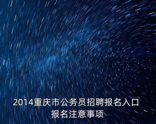 2014重慶市公務(wù)員招聘報(bào)名入口 報(bào)名注意事項(xiàng)