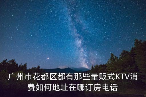 廣州市花都區都有那些量販式KTV消費如何地址在哪訂房電話
