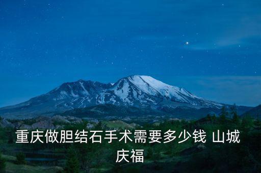 重慶市膽結(jié)石手術(shù)一般需要多少費用，在重慶做膽結(jié)石手術(shù)需要多少錢