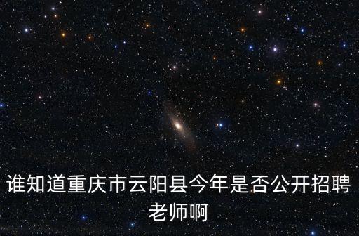 誰知道重慶市云陽縣今年是否公開招聘老師啊