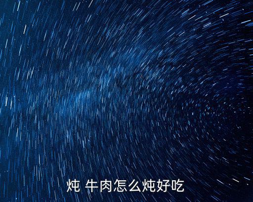 怎么燉牛肉,牛肉怎么吃