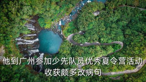 他到廣州參加少先隊(duì)員優(yōu)秀夏令營活動收獲頗多改病句