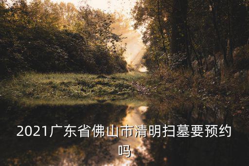 2021廣東省佛山市清明掃墓要預約嗎