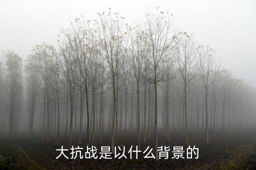 大抗戰是以什么背景的