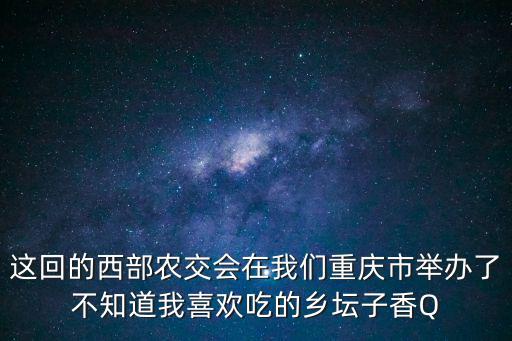 榮昌參加重慶市農交會，西部農交會是不是今年參加的有重慶市萬源禽蛋食品有限公司呢