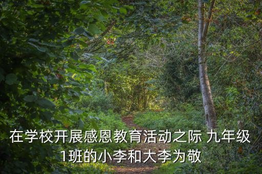 廣州花都樂同學校感恩教育，在學校開展感恩教育活動之際 九年級1班的小李和大李為敬