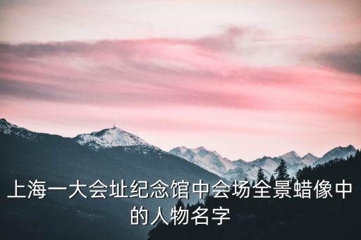 上海一大會址紀念館中會場全景蠟像中的人物名字
