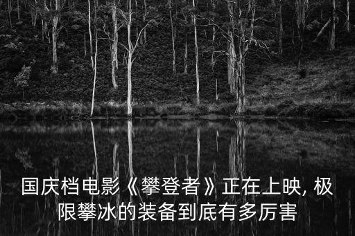 國慶檔電影《攀登者》正在上映, 極限攀冰的裝備到底有多厲害