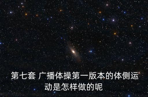  第七套 廣播體操第一版本的體側(cè)運(yùn)動(dòng)是怎樣做的呢