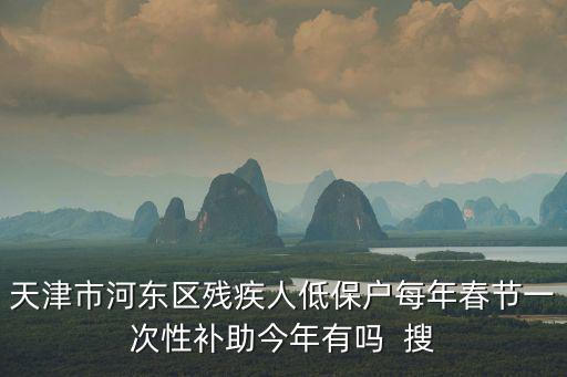 天津市河?xùn)|區(qū)殘疾人低保戶每年春節(jié)一次性補(bǔ)助今年有嗎  搜
