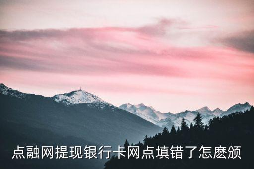 點融廣州有營業點嗎，點融網提現銀行卡網點填錯了怎麼頒