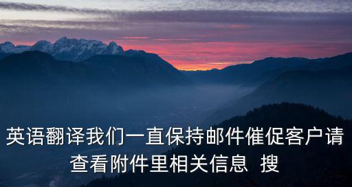 英語翻譯我們一直保持郵件催促客戶請查看附件里相關(guān)信息  搜