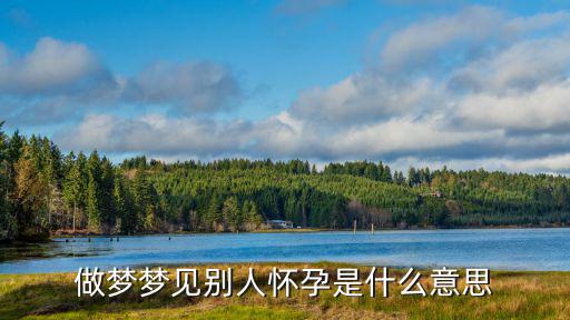 夢見別人懷孕是什么意思，夢見朋友懷孕了怎么回事