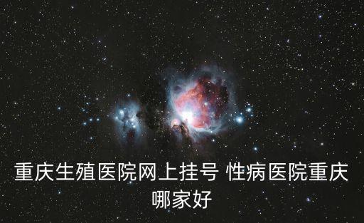 重慶市性功能障礙醫(yī)院掛號網(wǎng)上預(yù)約，重慶生殖醫(yī)院網(wǎng)上掛號 性病醫(yī)院重慶哪家好