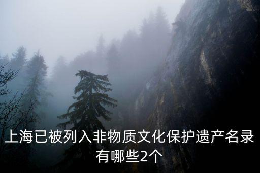 上海已被列入非物質文化保護遺產名錄有哪些2個