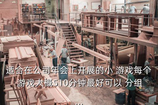 適合在公司年會上開展的小 游戲每個 游戲大概510分鐘最好可以 分組...