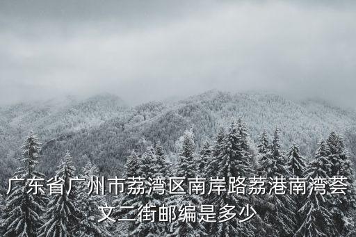 廣東省廣州市荔灣區南岸路荔港南灣薈文二街郵編是多少