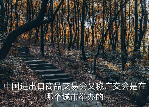 中國進(jìn)出口商品交易會(huì)又稱廣交會(huì)是在哪個(gè)城市舉辦的
