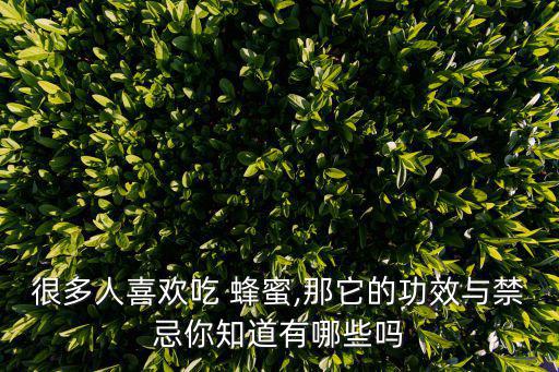 很多人喜歡吃 蜂蜜,那它的功效與禁忌你知道有哪些嗎