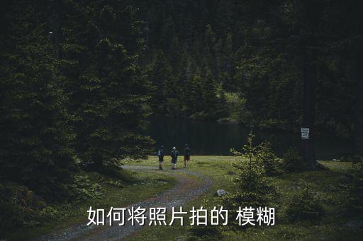 模糊照片,馬賽克模糊照怎么拍?三招!