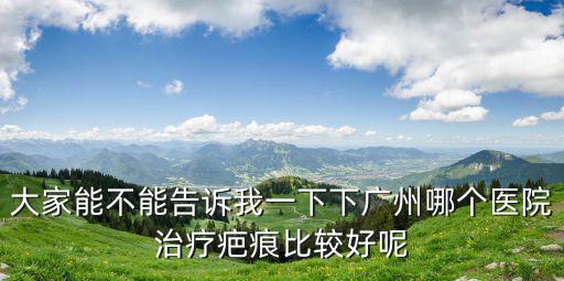 廣州疤痕就選廣州健膚挺好，廣州疤痕醫院大家給推薦下