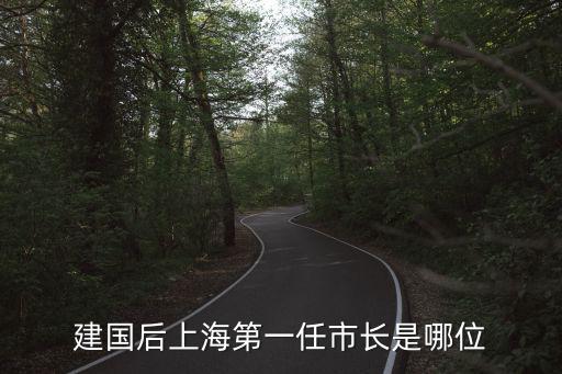 建國(guó)后上海第一任市長(zhǎng)是哪位