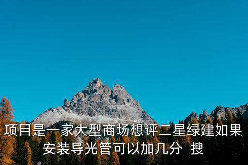 項(xiàng)目是一家大型商場(chǎng)想評(píng)二星綠建如果安裝導(dǎo)光管可以加幾分  搜