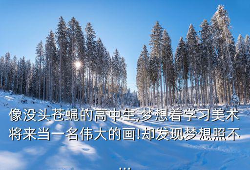 像沒頭蒼蠅的高中生,夢想著學習美術將來當一名偉大的畫!卻發現夢想照不...